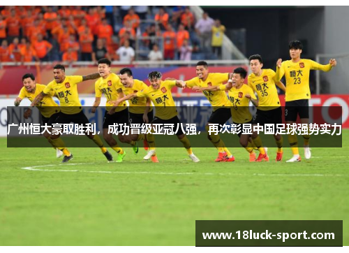 广州恒大豪取胜利，成功晋级亚冠八强，再次彰显中国足球强势实力