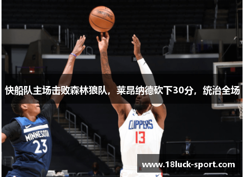 快船队主场击败森林狼队，莱昂纳德砍下30分，统治全场
