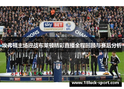 埃弗顿主场迎战布莱顿精彩直播全程回顾与赛后分析