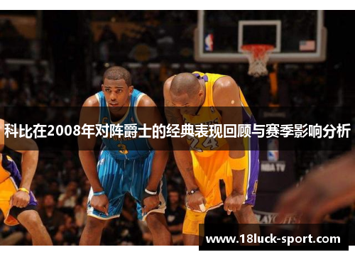 科比在2008年对阵爵士的经典表现回顾与赛季影响分析
